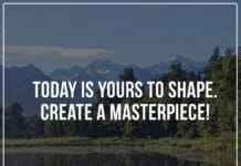Today is yours to shape. Create a masterpiece!
