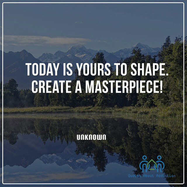 Today is yours to shape. Create a masterpiece!