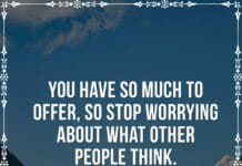 You have so much to offer, so stop worrying about what other people think.