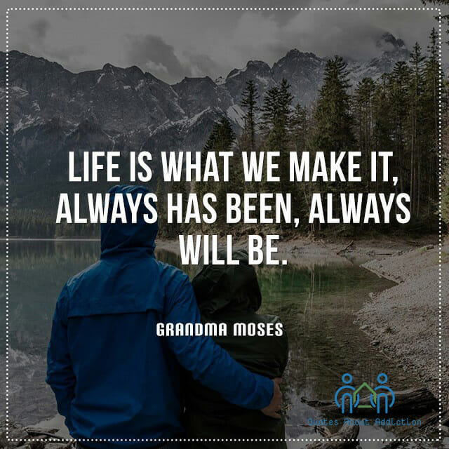 Life is what we make it, always has been, always will be.