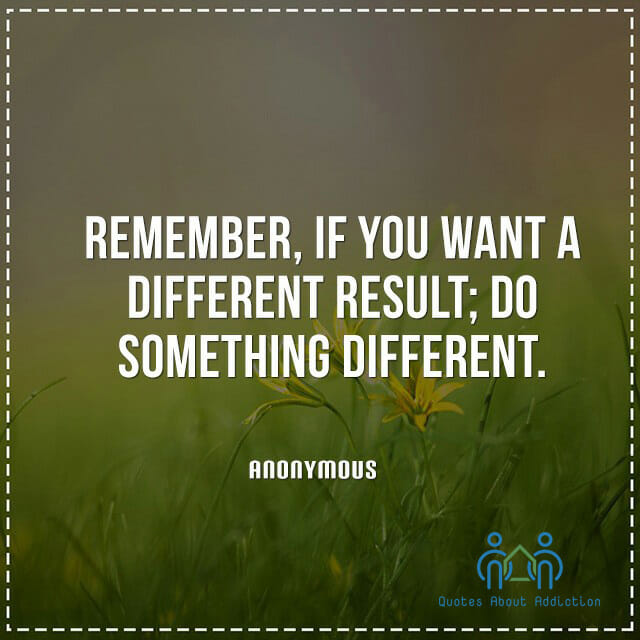 Remember, if you want a different result; do something different.