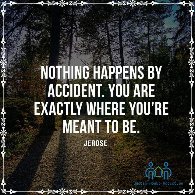 Nothing happens by accident. You are exactly where you're meant to be.