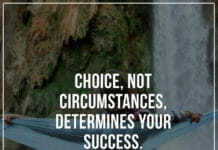 Choice, not circumstances, determines your success.