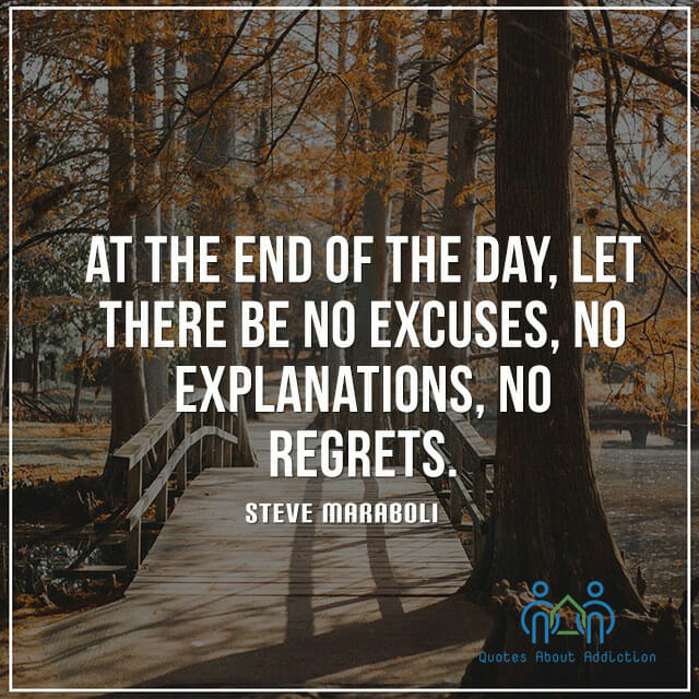 At the end of the day, let there be no excuses, no explanations, no regrets.