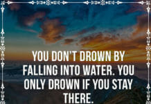 You don't drown by falling into water. You only drown if you stay there.