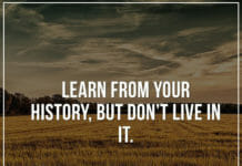 Learn from your history, but don't live in it.