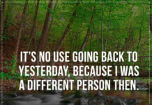 It’s no use going back to yesterday, because I was a different person then.