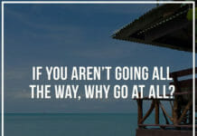 If you aren’t going all the way, why go at all?