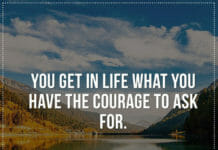 You get in life what you have the courage to ask for.