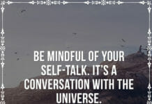 Be mindful of your self-talk. It's a conversation with the universe.
