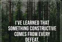I've learned that something constructive comes from every defeat.