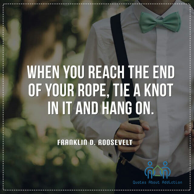 When you reach the end of your rope, tie a knot in it and hang on.