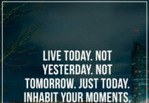 Live today. Not yesterday. Not tomorrow. Just today. Inhabit your moments.