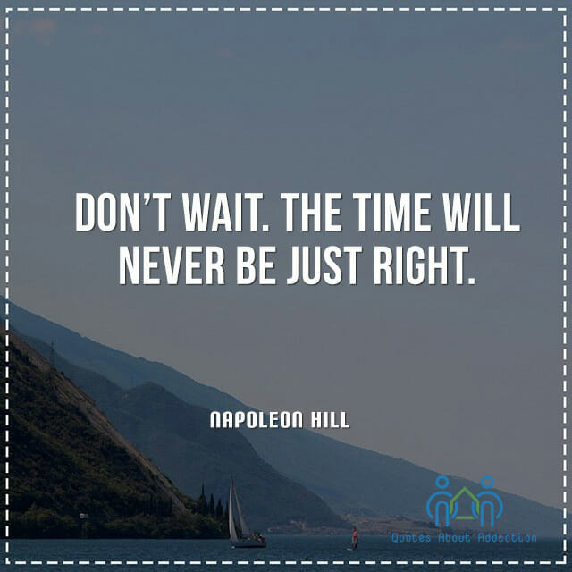 Don't wait. The time will never be just right.