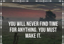 You will never find time for anything. You must make it.