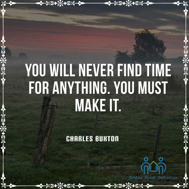 You will never find time for anything. You must make it.